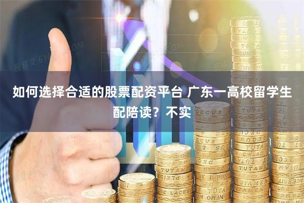 如何选择合适的股票配资平台 广东一高校留学生配陪读？不实