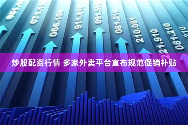 炒股配资行情 多家外卖平台宣布规范促销补贴