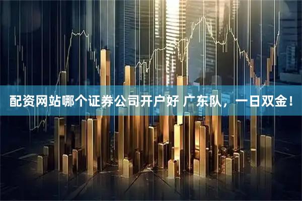 配资网站哪个证券公司开户好 广东队，一日双金！