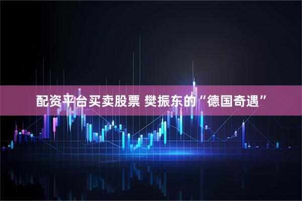 配资平台买卖股票 樊振东的“德国奇遇”